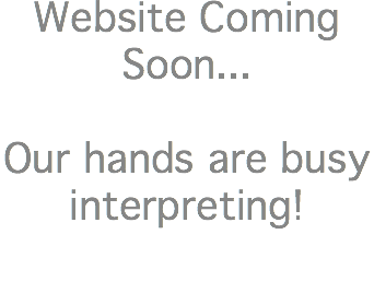 Website Coming Soon... Our hands are busy interpreting!